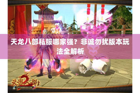 天龙八部私服哪家强？非诚勿扰版本玩法全解析