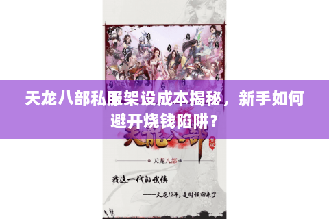 天龙八部私服架设成本揭秘,新手如何避开烧钱陷阱? 天龙八部私服架设成本揭秘,新手如何避开烧钱陷阱?