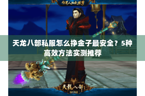 天龙八部私服怎么挣金子最安全?5种高效方法实测推荐 天龙八部私服怎么挣金子最安全?5种高效方法实测推荐