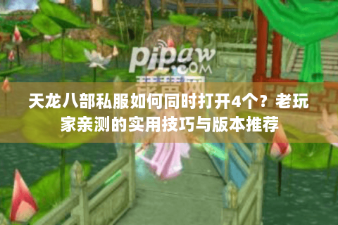 天龙八部私服如何同时打开4个?老玩家亲测的实用技巧与版本推荐 天龙八部私服如何同时打开4个?老玩家亲测的实用技巧与版本推荐