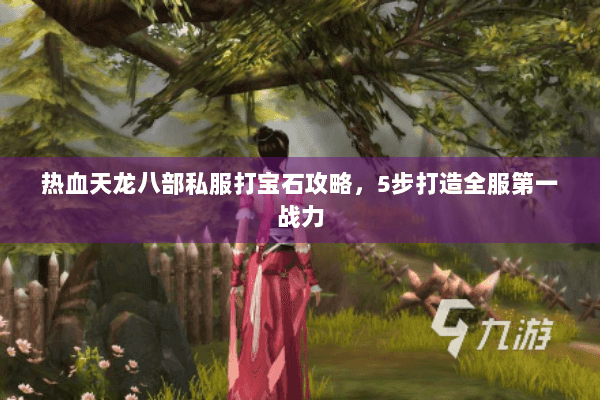 热血天龙八部私服打宝石攻略,5步打造全服第一战力 热血天龙八部私服打宝石攻略,5步打造全服第一战力