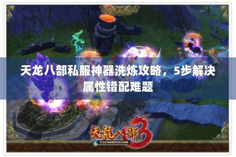天龙八部私服神器洗炼攻略,5步解决属性错配难题 天龙八部私服神器洗炼攻略,5步解决属性错配难题