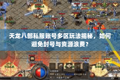 天龙八部私服账号多区玩法揭秘,如何避免封号与资源浪费? 天龙八部私服账号多区玩法揭秘,如何避免封号与资源浪费?