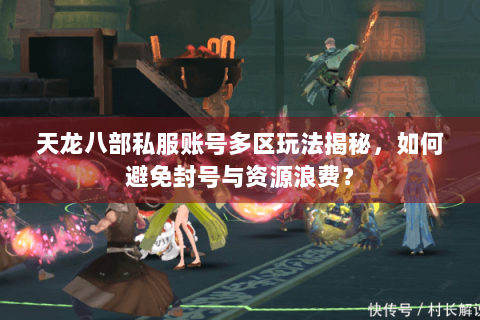 天龙八部私服账号多区玩法揭秘,如何避免封号与资源浪费? 天龙八部私服账号多区玩法揭秘,如何避免封号与资源浪费?