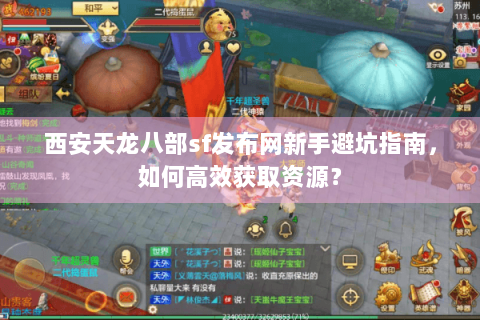 西安天龙八部sf发布网新手避坑指南,如何高效获取资源? 西安天龙八部sf发布网新手避坑指南,如何高效获取资源?