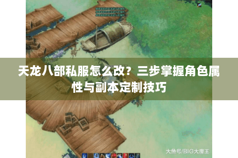天龙八部私服怎么改?三步掌握角色属性与副本定制技巧 天龙八部私服怎么改?三步掌握角色属性与副本定制技巧