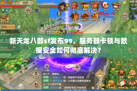 新天龙八部sf发布99，服务器卡顿与数据安全如何彻底解决？
