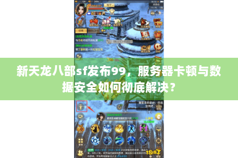 新天龙八部sf发布99，服务器卡顿与数据安全如何彻底解决？