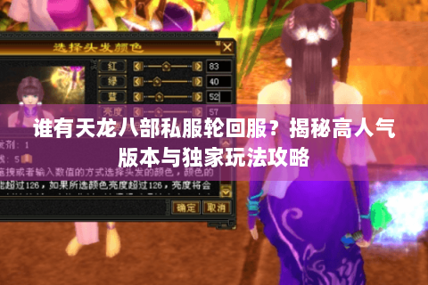 谁有天龙八部私服轮回服?揭秘高人气版本与独家玩法攻略 谁有天龙八部私服轮回服?揭秘高人气版本与独家玩法攻略