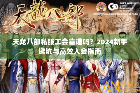 天龙八部私服工会靠谱吗?2024新手避坑与高效入会指南 天龙八部私服工会靠谱吗?2024新手避坑与高效入会指南