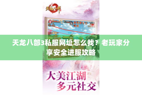天龙八部3私服网址怎么找？老玩家分享安全进服攻略