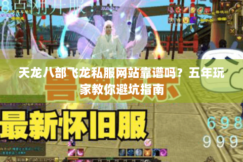 天龙八部飞龙私服网站靠谱吗？五年玩家教你避坑指南