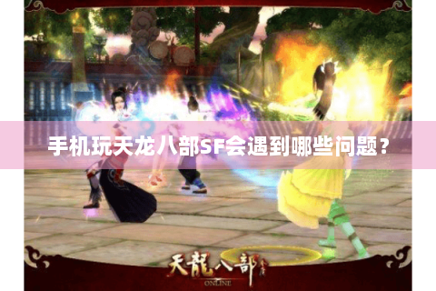 手机玩天龙八部SF会遇到哪些问题？