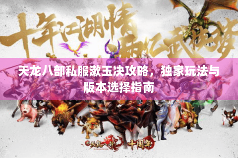 天龙八部私服漱玉决攻略,独家玩法与版本选择指南 天龙八部私服漱玉决攻略,独家玩法与版本选择指南