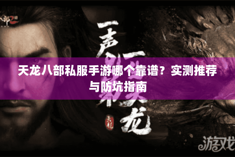 天龙八部私服手游哪个靠谱?实测推荐与防坑指南 天龙八部私服手游哪个靠谱?实测推荐与防坑指南