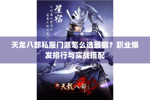 天龙八部私服门派怎么选最狠？职业爆发排行与实战搭配