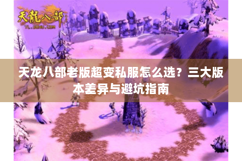 天龙八部老版超变私服怎么选？三大版本差异与避坑指南