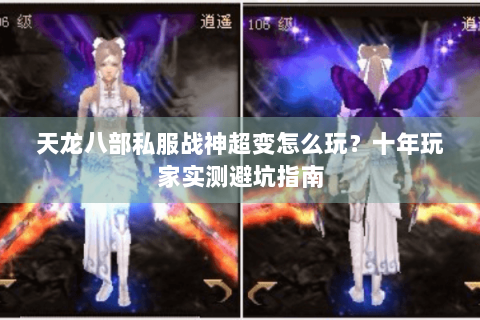 天龙八部私服战神超变怎么玩?十年玩家实测避坑指南 天龙八部私服战神超变怎么玩?十年玩家实测避坑指南