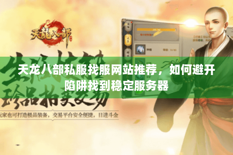 天龙八部私服找服网站推荐,如何避开陷阱找到稳定服务器 天龙八部私服找服网站推荐,如何避开陷阱找到稳定服务器