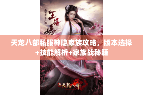 天龙八部私服神隐家族攻略,版本选择+技能解析+家族战秘籍 天龙八部私服神隐家族攻略,版本选择+技能解析+家族战秘籍