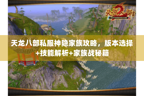天龙八部私服神隐家族攻略,版本选择+技能解析+家族战秘籍 天龙八部私服神隐家族攻略,版本选择+技能解析+家族战秘籍