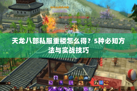 天龙八部私服重楼怎么得?5种必知方法与实战技巧 天龙八部私服重楼怎么得?5种必知方法与实战技巧