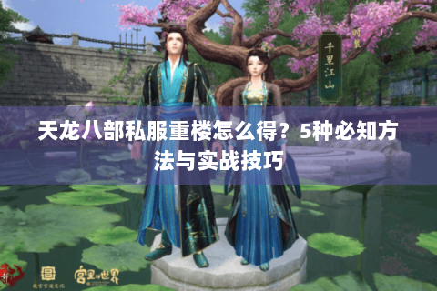 天龙八部私服重楼怎么得?5种必知方法与实战技巧 天龙八部私服重楼怎么得?5种必知方法与实战技巧