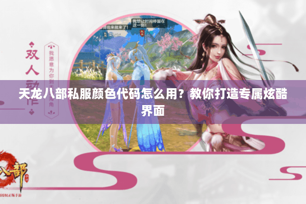 天龙八部私服颜色代码怎么用?教你打造专属炫酷界面 天龙八部私服颜色代码怎么用?教你打造专属炫酷界面