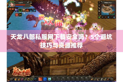 天龙八部私服网下载安全吗？5个避坑技巧与资源推荐