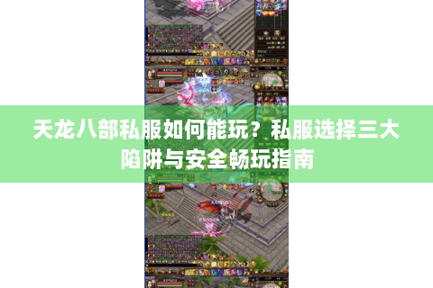 天龙八部私服如何能玩?私服选择三大陷阱与安全畅玩指南 天龙八部私服如何能玩?私服选择三大陷阱与安全畅玩指南