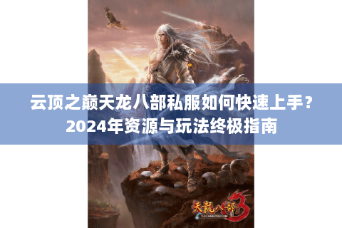 云顶之巅天龙八部私服如何快速上手？2024年资源与玩法终极指南