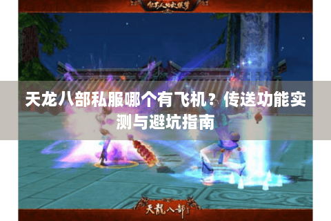 天龙八部私服哪个有飞机?传送功能实测与避坑指南 天龙八部私服哪个有飞机?传送功能实测与避坑指南