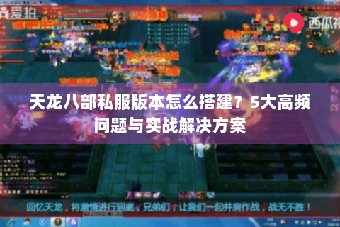 天龙八部私服版本怎么搭建?5大高频问题与实战解决方案 天龙八部私服版本怎么搭建?5大高频问题与实战解决方案