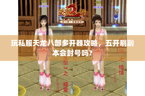 玩私服天龙八部多开器攻略，五开刷副本会封号吗？