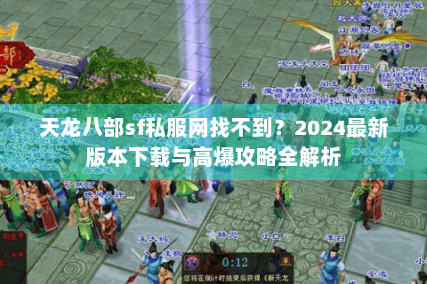 天龙八部sf私服网找不到?2024最新版本下载与高爆攻略全解析 天龙八部sf私服网找不到?2024最新版本下载与高爆攻略全解析
