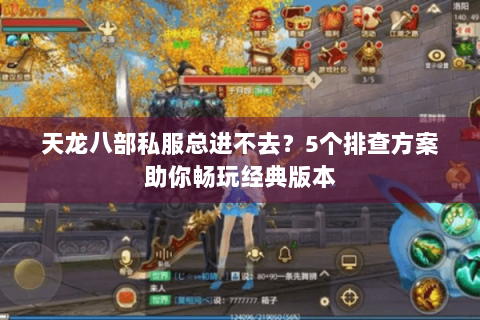 天龙八部私服总进不去?5个排查方案助你畅玩经典版本 天龙八部私服总进不去?5个排查方案助你畅玩经典版本