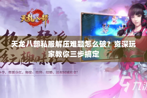 天龙八部私服解压难题怎么破？资深玩家教你三步搞定