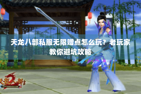 天龙八部私服无限赠点怎么玩?老玩家教你避坑攻略 天龙八部私服无限赠点怎么玩?老玩家教你避坑攻略