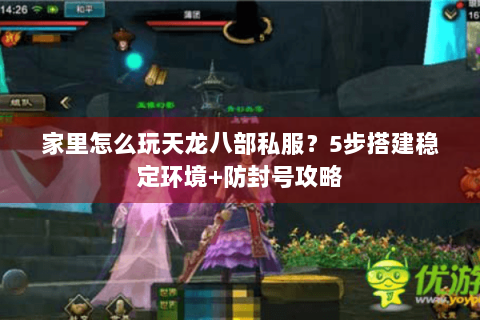 家里怎么玩天龙八部私服?5步搭建稳定环境+防封号攻略 家里怎么玩天龙八部私服?5步搭建稳定环境+防封号攻略