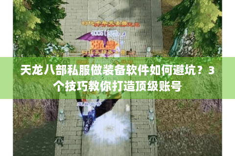 天龙八部私服做装备软件如何避坑?3个技巧教你打造顶级账号 天龙八部私服做装备软件如何避坑?3个技巧教你打造顶级账号