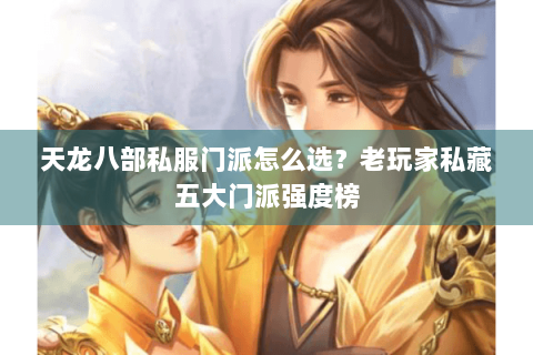 天龙八部私服门派怎么选?老玩家私藏五大门派强度榜 天龙八部私服门派怎么选?老玩家私藏五大门派强度榜