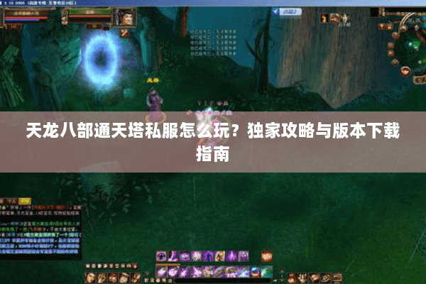 天龙八部通天塔私服怎么玩?独家攻略与版本下载指南 天龙八部通天塔私服怎么玩?独家攻略与版本下载指南