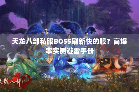 天龙八部私服BOSS刷新快的服？高爆率实测避雷手册