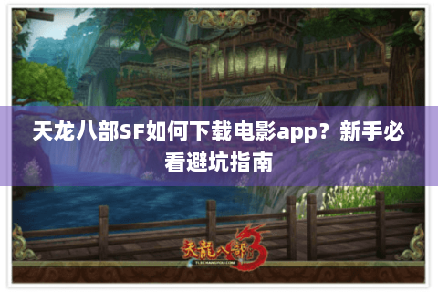天龙八部SF如何下载电影app?新手必看避坑指南 天龙八部SF如何下载电影app?新手必看避坑指南