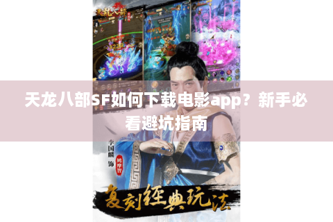 天龙八部SF如何下载电影app?新手必看避坑指南 天龙八部SF如何下载电影app?新手必看避坑指南