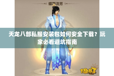 天龙八部私服安装包如何安全下载？玩家必看避坑指南