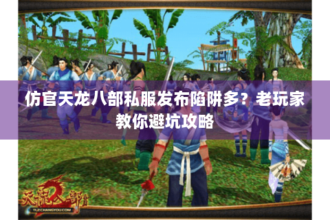 仿官天龙八部私服发布陷阱多?老玩家教你避坑攻略 仿官天龙八部私服发布陷阱多?老玩家教你避坑攻略