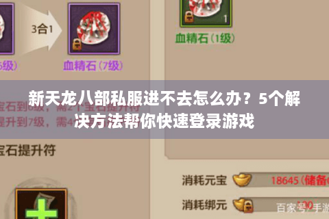 新天龙八部私服进不去怎么办?5个解决方法帮你快速登录游戏 新天龙八部私服进不去怎么办?5个解决方法帮你快速登录游戏