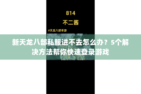 新天龙八部私服进不去怎么办?5个解决方法帮你快速登录游戏 新天龙八部私服进不去怎么办?5个解决方法帮你快速登录游戏