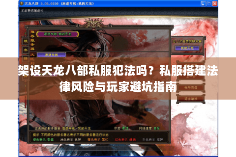 架设天龙八部私服犯法吗？私服搭建法律风险与玩家避坑指南